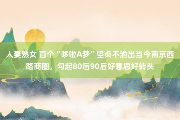 人妻熟女 百个“哆啦A梦”坚贞不渝出当今南京西路商圈，勾起80后90后好意思好转头