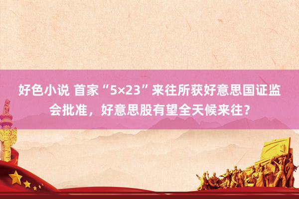 好色小说 首家“5×23”来往所获好意思国证监会批准，好意思股有望全天候来往？