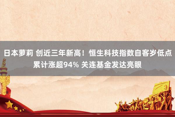 日本萝莉 创近三年新高！恒生科技指数自客岁低点累计涨超94% 关连基金发达亮眼